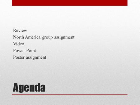 Review North America group assignment Video Power Point Poster assignment Agenda.