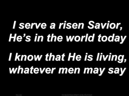 Words and Music Alfred H. Ackley; © UnknownHe Lives I serve a risen Savior, He’s in the world today I serve a risen Savior, He’s in the world today I know.