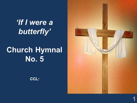 1 ‘If I were a butterfly’ Church Hymnal No. 5 CCL: