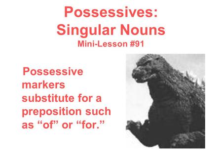 Possessives: Singular Nouns Mini-Lesson #91 Possessive markers substitute for a preposition such as “of” or “for.”