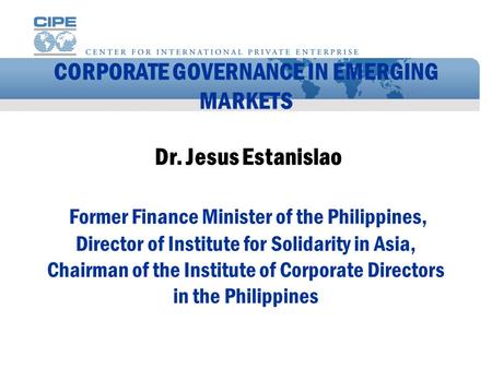 CORPORATE GOVERNANCE IN EMERGING MARKETS Dr. Jesus Estanislao Former Finance Minister of the Philippines, Director of Institute for Solidarity in Asia,