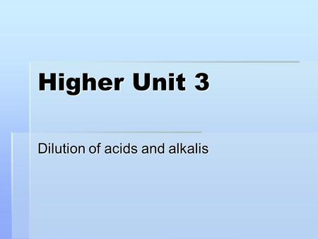 Higher Unit 3 Dilution of acids and alkalis. After today’s lesson you should be able to:  Explain what happens to the pH of an acid and an alkali as.