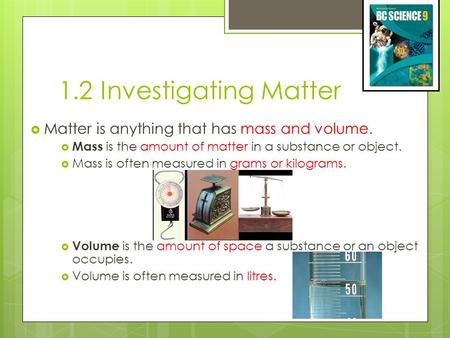 1.2 Investigating Matter Matter is anything that has mass and volume.