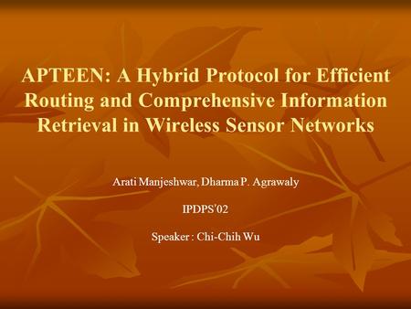 APTEEN: A Hybrid Protocol for Efficient Routing and Comprehensive Information Retrieval in Wireless Sensor Networks Arati Manjeshwar, Dharma P. Agrawaly.