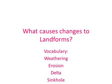What causes changes to Landforms?