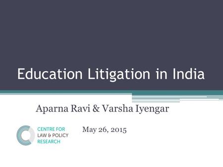 Education Litigation in India Aparna Ravi & Varsha Iyengar May 26, 2015.