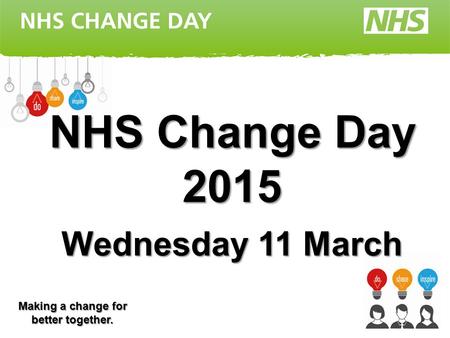 NHS Change Day 2015 Wednesday 11 March Making a change for better together.
