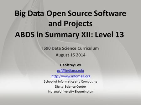Big Data Open Source Software and Projects ABDS in Summary XII: Level 13 I590 Data Science Curriculum August 15 2014 Geoffrey Fox