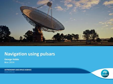 Navigation using pulsars ASTRONOMY AND SPACE SCIENCE George Hobbs Nov 2014.