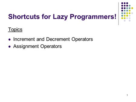1 Shortcuts for Lazy Programmers! Topics Increment and Decrement Operators Assignment Operators.