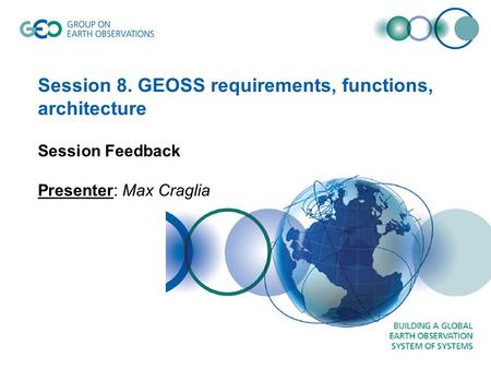 Session 8. GEOSS requirements, functions, architecture Session Feedback Presenter: Max Craglia.