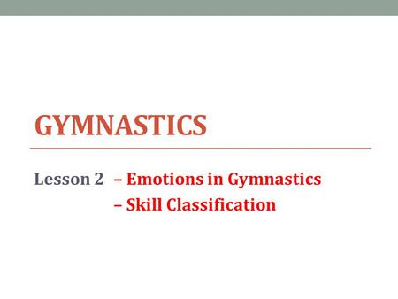 GYMNASTICS Lesson 2– Emotions in Gymnastics – Skill Classification.
