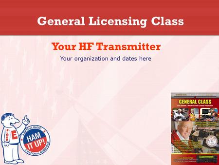 General Licensing Class Your HF Transmitter Your organization and dates here.