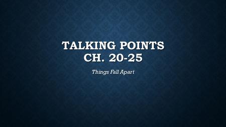 Talking Points Ch. 20-25 Things Fall Apart.