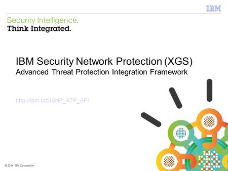 © 2012 IBM Corporation IBM Security Systems 1 © 2014 IBM Corporation IBM Security Network Protection (XGS) Advanced Threat Protection Integration Framework.