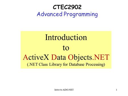 Intro to ADO.NET1 CTEC2902 Advanced Programming Introduction to ActiveX Data Objects.NET (.NET Class Library for Database Processing)