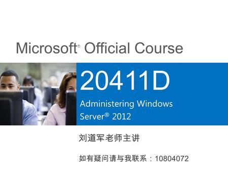 20411D Administering Windows Server® 2012 刘道军老师主讲 如有疑问请与我联系：
