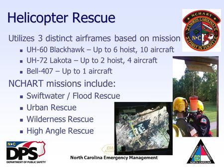 North Carolina Emergency Management Helicopter Rescue Utilizes 3 distinct airframes based on mission UH-60 Blackhawk – Up to 6 hoist, 10 aircraft UH-72.