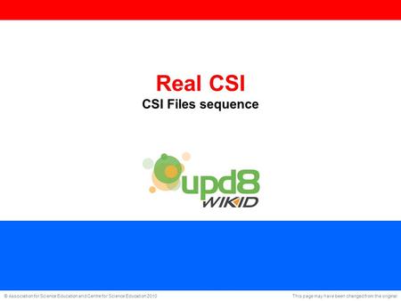 This page may have been changed from the original © Association for Science Education and Centre for Science Education 2010 Real CSI CSI Files sequence.