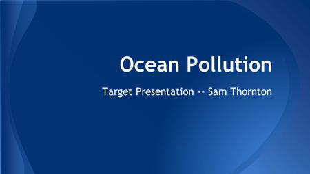 Ocean Pollution Target Presentation -- Sam Thornton.