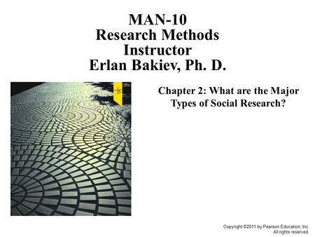 Copyright ©2011 by Pearson Education, Inc. All rights reserved. Chapter 2: What are the Major Types of Social Research? MAN-10 Research Methods Instructor.
