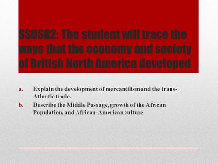 SSUSH2: The student will trace the ways that the economy and society of British North America developed Explain the development of mercantilism and the.
