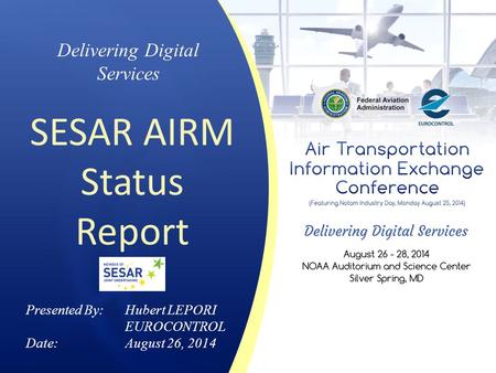 Delivering Digital Services SESAR AIRM Status Report Presented By: Hubert LEPORI EUROCONTROL Date:August 26, 2014.