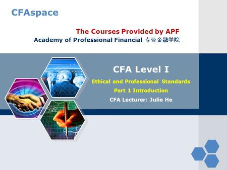 CFAspace CFA Level I Ethical and Professional Standards Part 1 Introduction CFA Lecturer: Julie He The Courses Provided by APF Academy of Professional.
