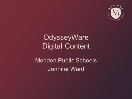 OdysseyWare Digital Content Meriden Public Schools Jennifer Ward.