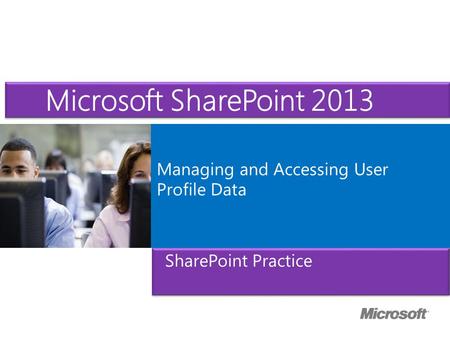 Microsoft ® Official Course Managing and Accessing User Profile Data Microsoft SharePoint 2013 SharePoint Practice.