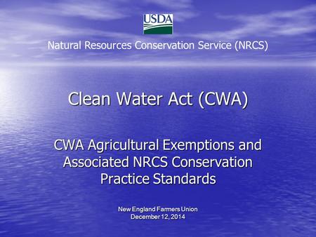 Clean Water Act (CWA) CWA Agricultural Exemptions and Associated NRCS Conservation Practice Standards New England Farmers Union December 12, 2014 Natural.
