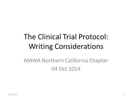 The Clinical Trial Protocol: Writing Considerations AMWA Northern California Chapter 04 Oct 2014 10/4/20141.