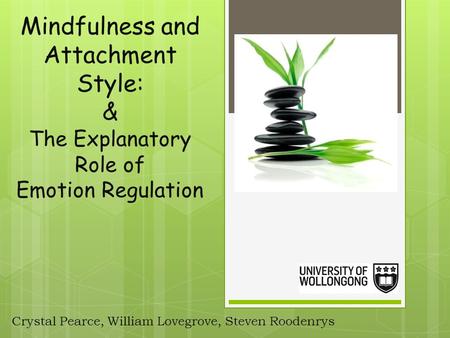 Mindfulness and Attachment Style: & The Explanatory Role of Emotion Regulation Crystal Pearce, William Lovegrove, Steven Roodenrys.