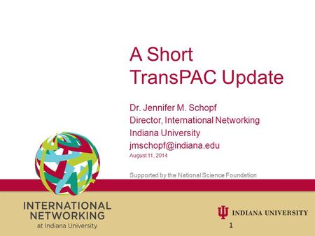 A Short TransPAC Update Dr. Jennifer M. Schopf Director, International Networking Indiana University August 11, 2014 Supported by.