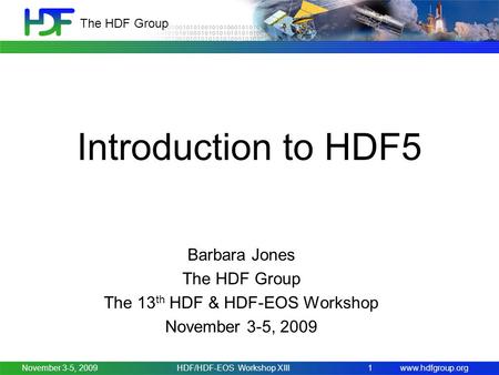 Www.hdfgroup.org The HDF Group Introduction to HDF5 Barbara Jones The HDF Group The 13 th HDF & HDF-EOS Workshop November 3-5, 2009 1HDF/HDF-EOS Workshop.