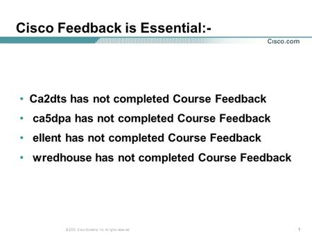 111 © 2003, Cisco Systems, Inc. All rights reserved. Cisco Feedback is Essential:- Ca2dts has not completed Course Feedback ca5dpa has not completed Course.
