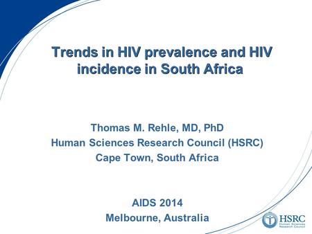 Trends in HIV prevalence and HIV incidence in South Africa Thomas M. Rehle, MD, PhD Human Sciences Research Council (HSRC) Cape Town, South Africa AIDS.