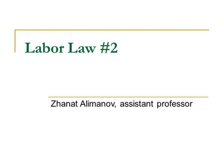 Labor Law #2 Zhanat Alimanov, assistant professor.