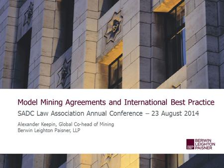 Model Mining Agreements and International Best Practice SADC Law Association Annual Conference – 23 August 2014 Alexander Keepin, Global Co-head of Mining.