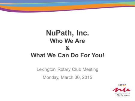 NuPath, Inc. Who We Are & What We Can Do For You! Lexington Rotary Club Meeting Monday, March 30, 2015.