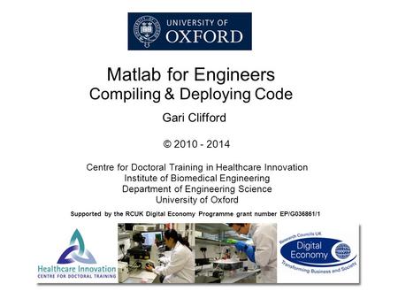 Matlab for Engineers Compiling & Deploying Code Gari Clifford © 2010 - 2014 Centre for Doctoral Training in Healthcare Innovation Institute of Biomedical.