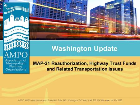 © 2015 AMPO 444 North Capitol Street NW, Suite 345 Washington, DC 20001 tel: 202.624.3680 fax: 202.624.3685 Washington Update MAP-21 Reauthorization, Highway.