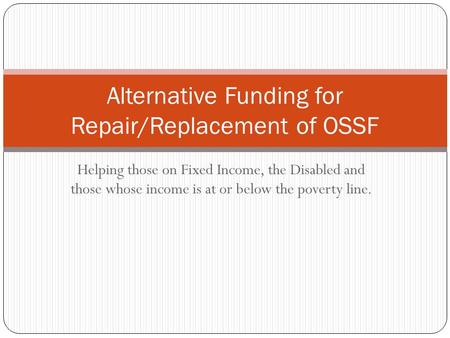 Helping those on Fixed Income, the Disabled and those whose income is at or below the poverty line. Alternative Funding for Repair/Replacement of OSSF.