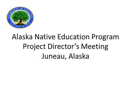 Alaska Native Education Program Project Director’s Meeting Juneau, Alaska.