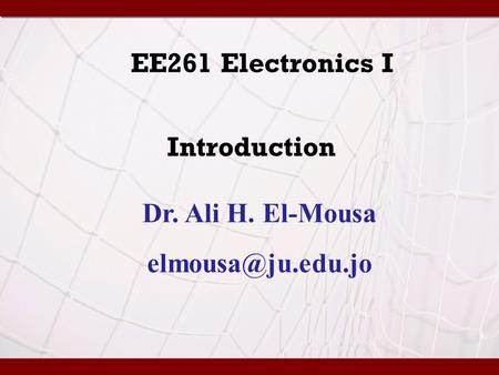 EE261 Electronics I Introduction Dr. Ali H. El-Mousa