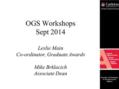 OGS Workshops Sept 2014 Leslie Main Co-ordinator, Graduate Awards Mike Brklacich Associate Dean.