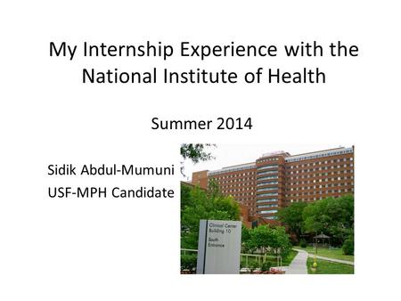 My Internship Experience with the National Institute of Health Summer 2014 Sidik Abdul-Mumuni USF-MPH Candidate.