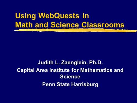 Using WebQuests in Math and Science Classrooms Judith L. Zaenglein, Ph.D. Capital Area Institute for Mathematics and Science Penn State Harrisburg.