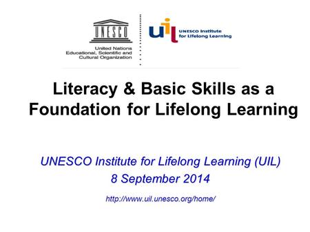 Literacy & Basic Skills as a Foundation for Lifelong Learning UNESCO Institute for Lifelong Learning (UIL) 8 September 2014