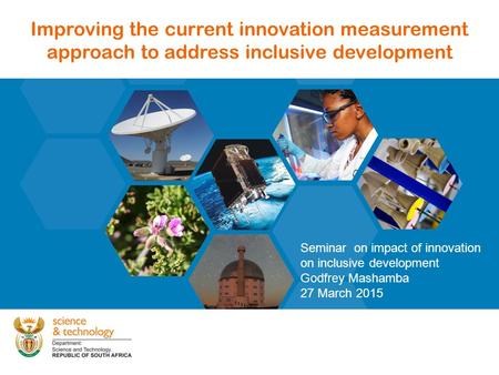 1 Improving the current innovation measurement approach to address inclusive development Seminar on impact of innovation on inclusive development Godfrey.